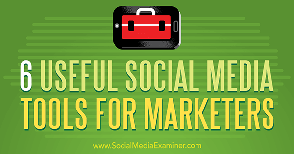 6 корисних алата за друштвене медије за маркетиншке стручњаке, аутор Аарон Агиус на програму Социал Медиа Екаминер.