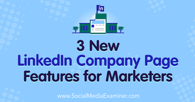 3 нове карактеристике странице компаније ЛинкедИн за маркетиншке стручњаке, Лоуисе Броган, на друштвеној мрежи Екаминер.