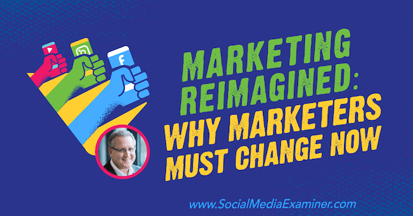 Маркетинг је поново замишљен: Зашто се маркетиншки стручњаци сада морају променити, укључујући увид Марка Шефера у Подцаст за маркетинг друштвених медија.