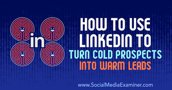 Како користити ЛинкедИн да хладне изгледе претворите у топле потенцијале, Јосх Турнер на Социал Медиа Екаминер.