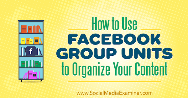 Како користити јединице Фацебоок групе за организовање вашег садржаја, Мег Брунсон на програму Социал Медиа Екаминер.
