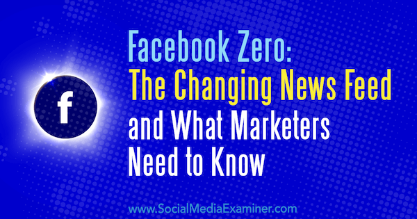 Фацебоок Зеро: Промена вести и шта маркетиншки стручњаци морају да знају Паул Рамондо на Социал Медиа Екаминер.