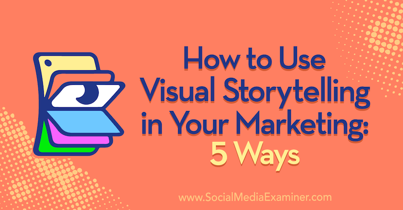 Како се користи визуелно приповедање прича у вашем маркетингу: 5 начина Ерин МцЦои на испитивачу друштвених медија.