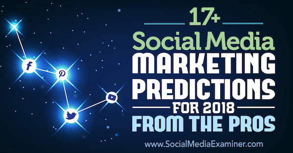 17+ предвиђања маркетинга друштвених медија за 2018. годину од професионалаца на испитивачу друштвених медија.