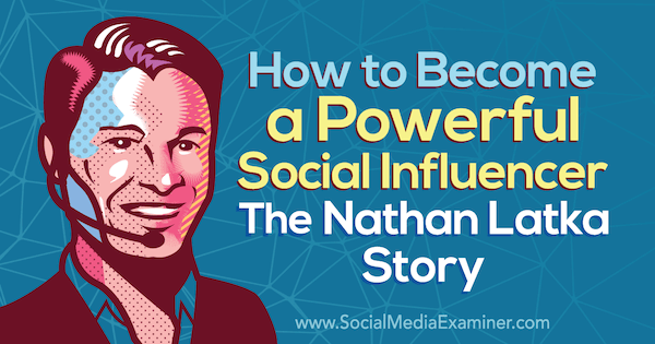 Како постати моћан утицај: Прича о Натхану Латки која садржи увиде од Натхана Латке на Подцаст-у за маркетинг друштвених медија.