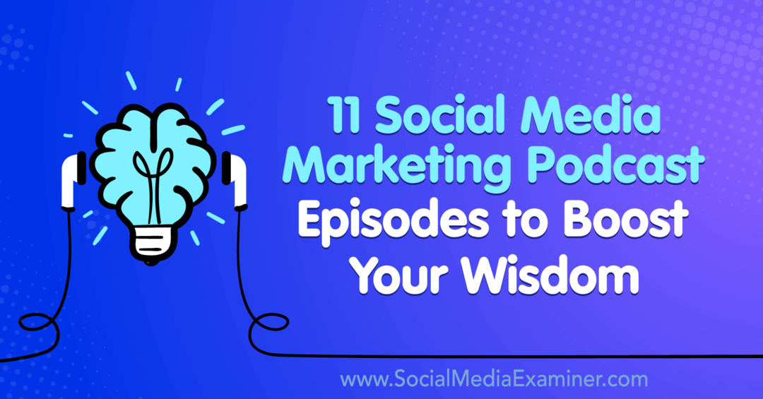 11 епизода подкаста маркетинга за друштвене медије да бисте повећали своју мудрост: Испитивач друштвених медија
